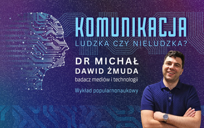 Zdjęcie do Komunikacja: ludzka czy nieludzka? Wykład popularnonaukowy dra Michała Dawida Żmudy &ndash; badacza medi&oacute;w i technologii
