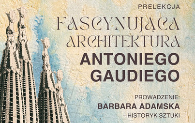 Zdjęcie do „Fascynująca architektura Antoniego Gaudiego”: prelekcja Barbary Adamskiej