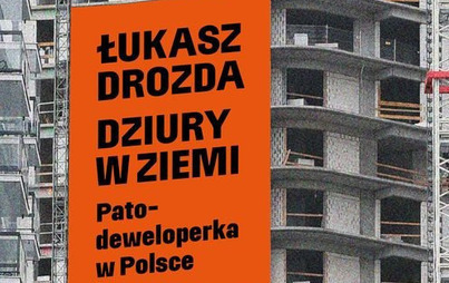 Zdjęcie do Recenzja książki &bdquo;Dziury w ziemi. Patodeweloperka w Polsce&quot; Łukasza Drozdy 