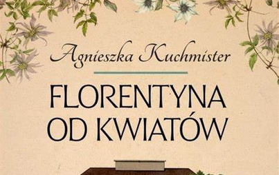 Zdjęcie do Recenzja książki &quot;Florentyna od kwiat&oacute;w&quot; Agnieszki Kuchmister