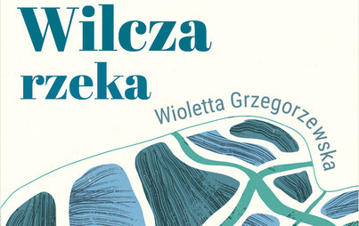 Zdjęcie do Recenzja książki &quot;Wilcza rzeka&quot; Wioletty Grzegorzewskiej